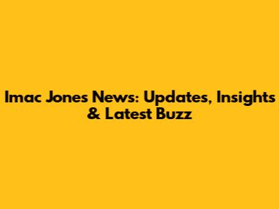 Imac Jones News: Updates, Insights & Latest Buzz
