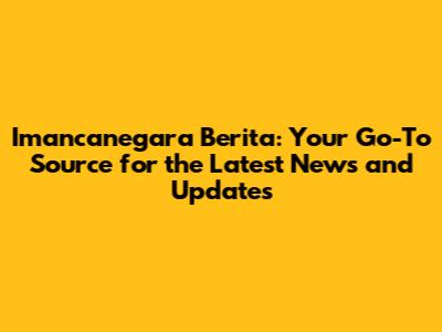 Imancanegara Berita: Your Go-To Source for the Latest News and Updates
