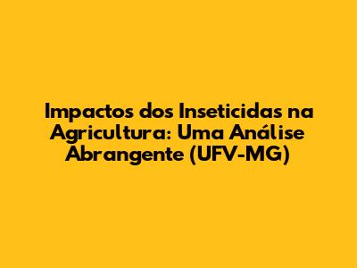 Impactos dos Inseticidas na Agricultura: Uma Análise Abrangente (UFV-MG)