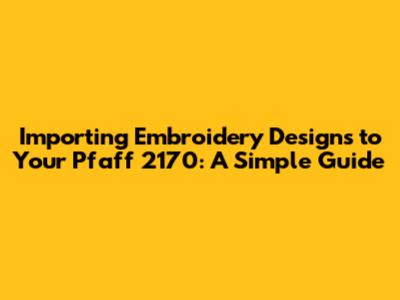 Importing Embroidery Designs to Your Pfaff 2170: A Simple Guide