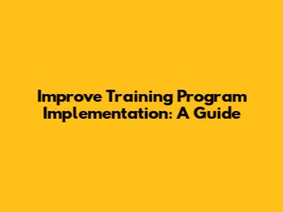 Improve Training Program Implementation: A Guide