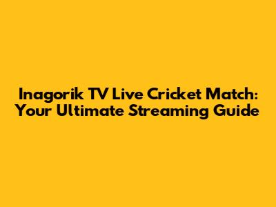 Inagorik TV Live Cricket Match: Your Ultimate Streaming Guide
