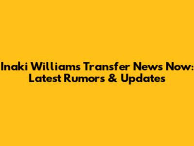 Inaki Williams Transfer News Now: Latest Rumors & Updates