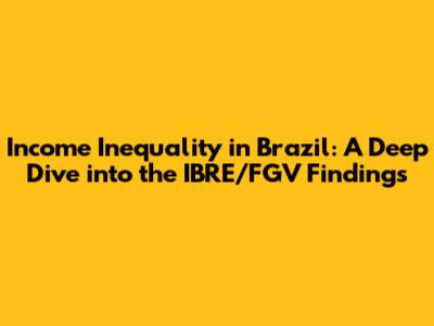 Income Inequality in Brazil: A Deep Dive into the IBRE/FGV Findings