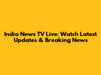 India News TV Live: Watch Latest Updates & Breaking News