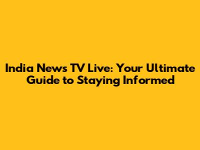 India News TV Live: Your Ultimate Guide to Staying Informed