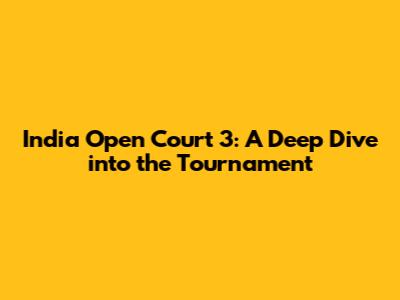 India Open Court 3: A Deep Dive into the Tournament