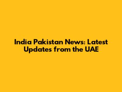 India Pakistan News: Latest Updates from the UAE