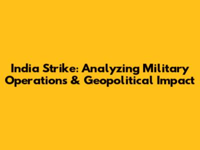 India Strike: Analyzing Military Operations & Geopolitical Impact