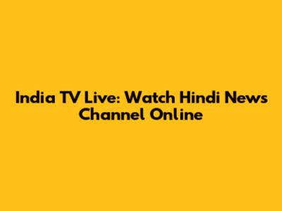 India TV Live: Watch Hindi News Channel Online