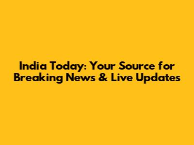 India Today: Your Source for Breaking News & Live Updates
