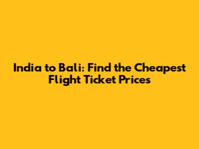 India to Bali: Find the Cheapest Flight Ticket Prices
