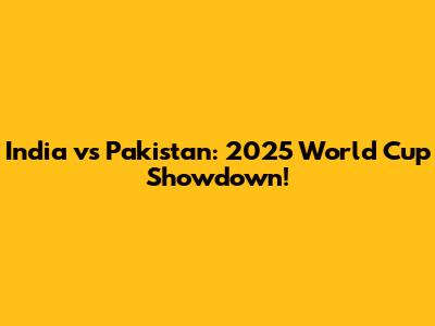 India vs Pakistan: 2025 World Cup Showdown!