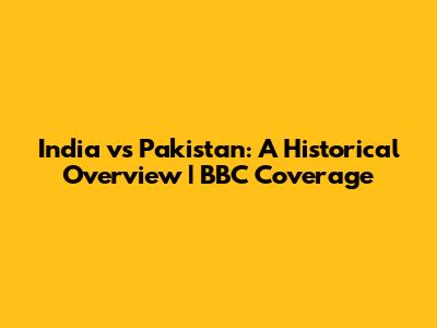 India vs Pakistan: A Historical Overview | BBC Coverage