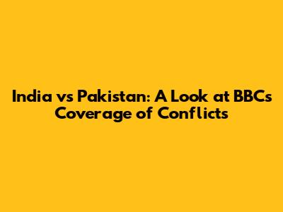 India vs Pakistan: A Look at BBC's Coverage of Conflicts