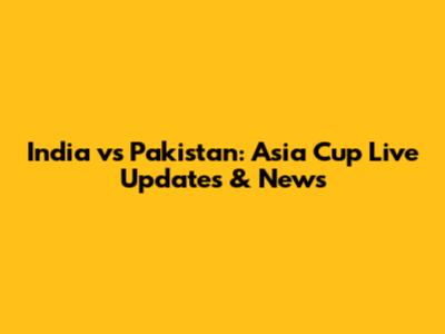 India vs Pakistan: Asia Cup Live Updates & News