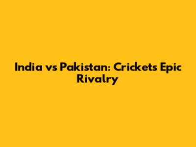 India vs Pakistan: Cricket's Epic Rivalry