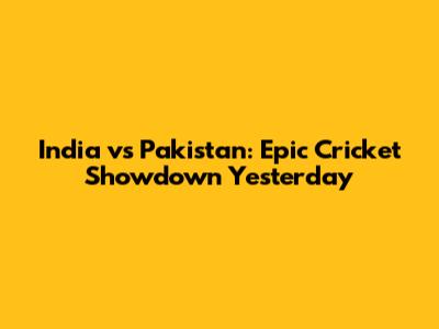 India vs Pakistan: Epic Cricket Showdown Yesterday