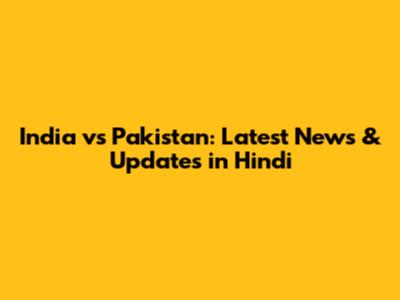 India vs Pakistan: Latest News & Updates in Hindi
