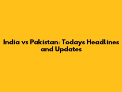 India vs Pakistan: Today's Headlines and Updates