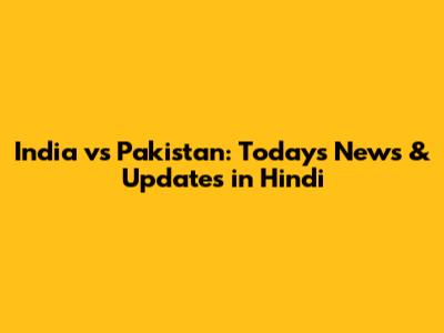 India vs Pakistan: Today's News & Updates in Hindi