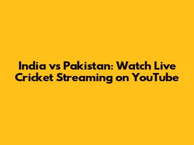 India vs Pakistan: Watch Live Cricket Streaming on YouTube