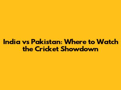 India vs Pakistan: Where to Watch the Cricket Showdown