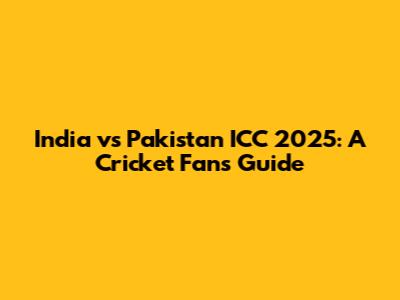 India vs Pakistan ICC 2025: A Cricket Fan's Guide