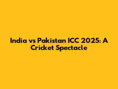 India vs Pakistan ICC 2025: A Cricket Spectacle