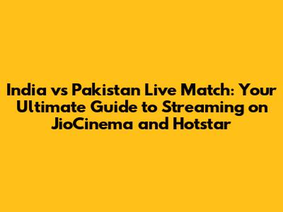 India vs Pakistan Live Match: Your Ultimate Guide to Streaming on JioCinema and Hotstar