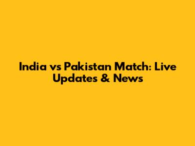 India vs Pakistan Match: Live Updates & News