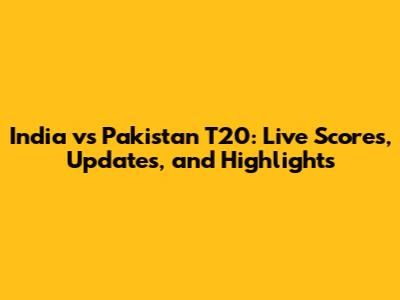 India vs Pakistan T20: Live Scores, Updates, and Highlights