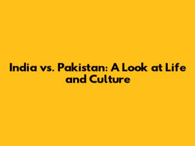 India vs. Pakistan: A Look at Life and Culture