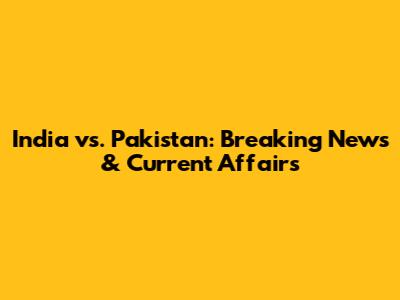 India vs. Pakistan: Breaking News & Current Affairs