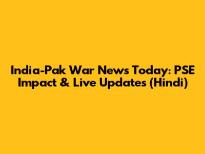 India-Pak War News Today: PSE Impact & Live Updates (Hindi)