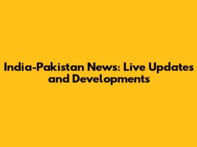 India-Pakistan News: Live Updates and Developments
