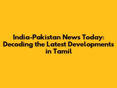 India-Pakistan News Today: Decoding the Latest Developments in Tamil