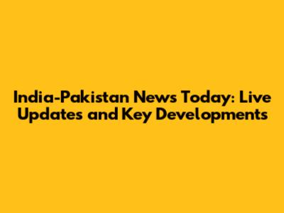 India-Pakistan News Today: Live Updates and Key Developments