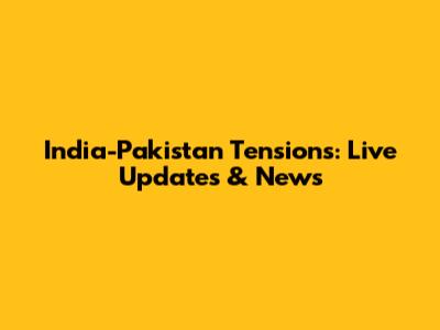 India-Pakistan Tensions: Live Updates & News