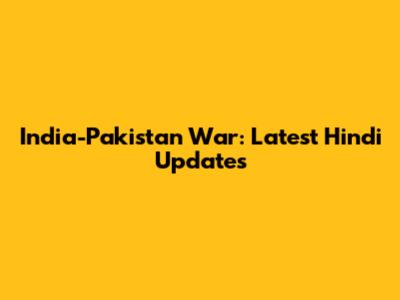 India-Pakistan War: Latest Hindi Updates