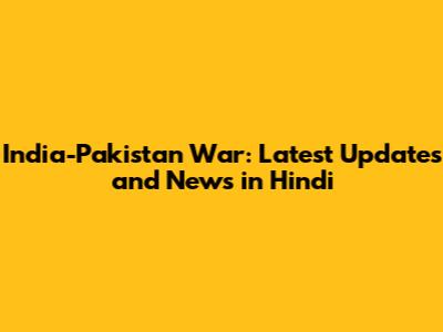 India-Pakistan War: Latest Updates and News in Hindi