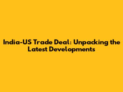 India-US Trade Deal: Unpacking the Latest Developments