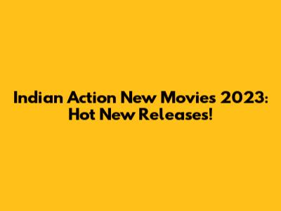 Indian Action New Movies 2023: Hot New Releases!