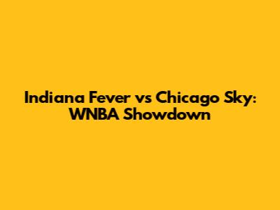 Indiana Fever vs Chicago Sky: WNBA Showdown