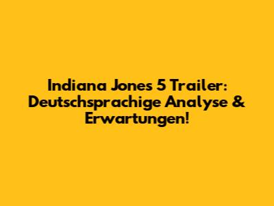 Indiana Jones 5 Trailer: Deutschsprachige Analyse & Erwartungen!