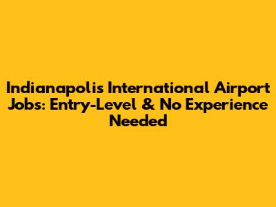 Indianapolis International Airport Jobs: Entry-Level & No Experience Needed