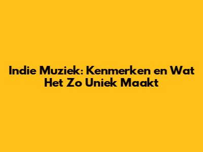 Indie Muziek: Kenmerken en Wat Het Zo Uniek Maakt