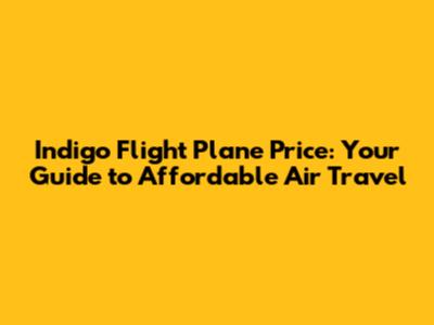Indigo Flight Plane Price: Your Guide to Affordable Air Travel