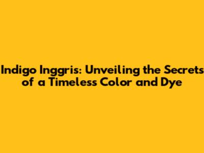 Indigo Inggris: Unveiling the Secrets of a Timeless Color and Dye