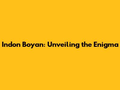 Indon Boyan: Unveiling the Enigma